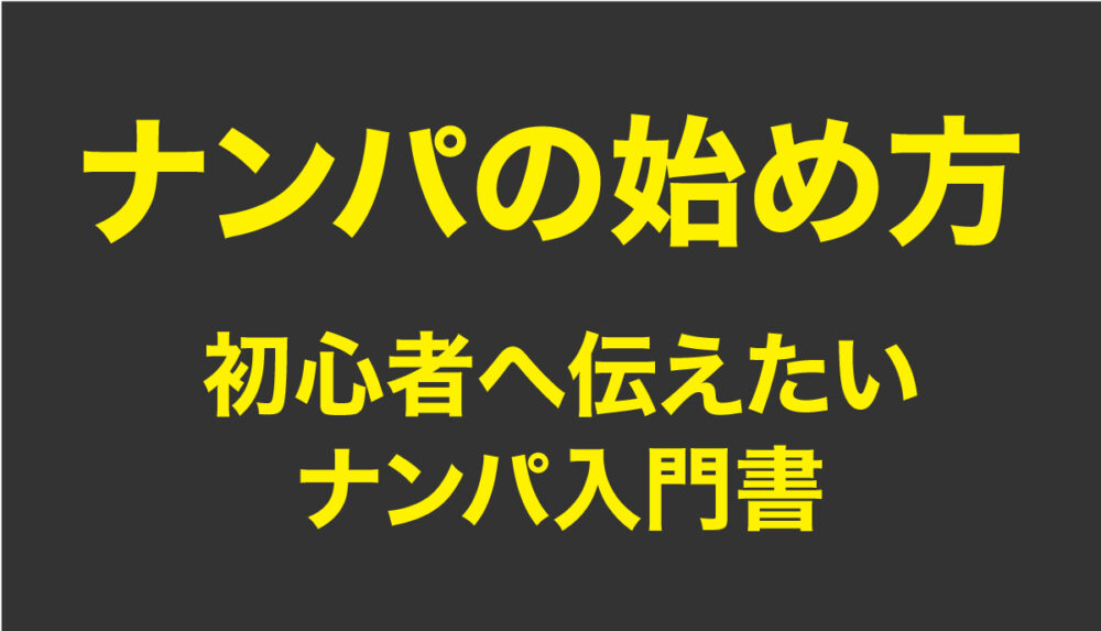 ナンパの始め方。初心者へ伝えたいナンパ入門書