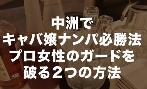 中洲でキャバ嬢ナンパ必勝法。プロ女性のガードを破る２つの方法