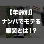 ナンパでモテる服装には法則がある！？年齢別モテファッション