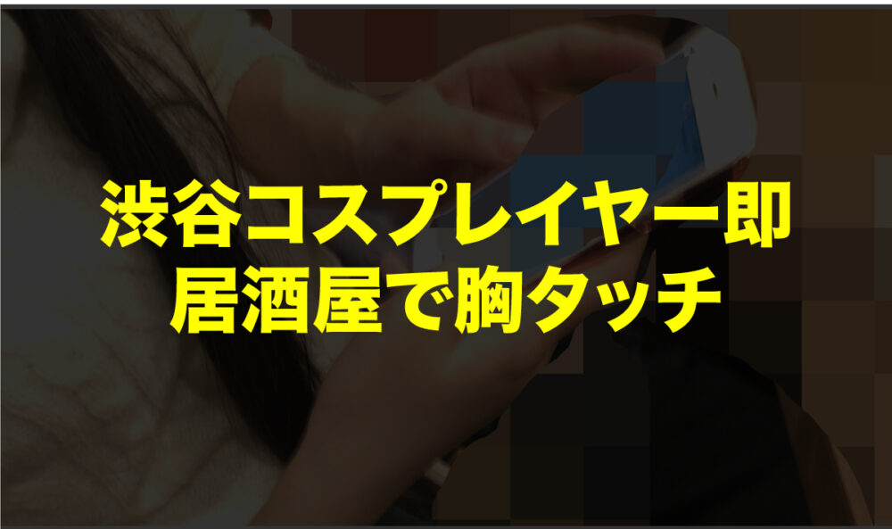 渋谷ナンパ。居酒屋で胸タッチ。そのままホテル打診で即