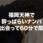福岡天神で酔っぱらいナンパ。出会って60分で即